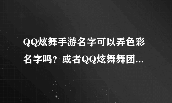 QQ炫舞手游名字可以弄色彩名字吗？或者QQ炫舞舞团舞团色彩名字