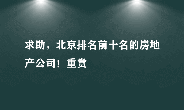 求助，北京排名前十名的房地产公司！重赏