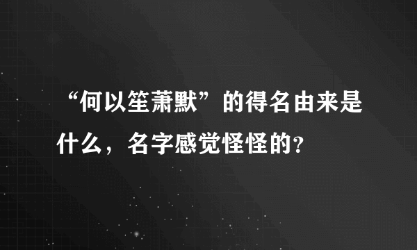 “何以笙萧默”的得名由来是什么，名字感觉怪怪的？