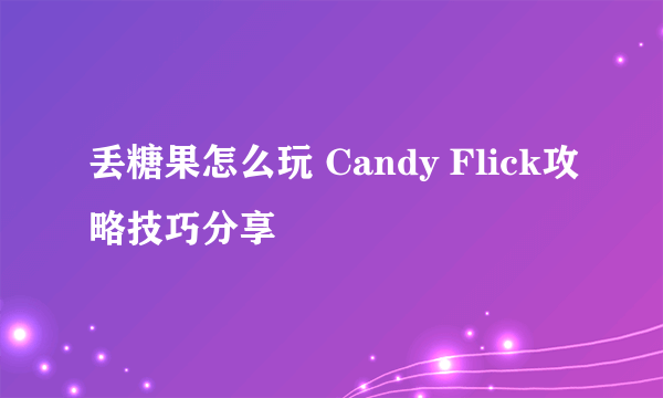 丢糖果怎么玩 Candy Flick攻略技巧分享