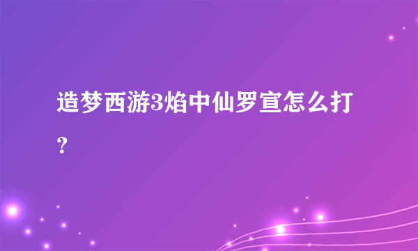 造梦西游3焰中仙罗宣怎么打？