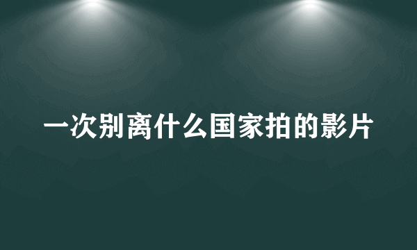 一次别离什么国家拍的影片