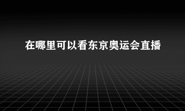 在哪里可以看东京奥运会直播