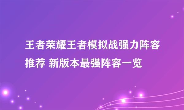 王者荣耀王者模拟战强力阵容推荐 新版本最强阵容一览