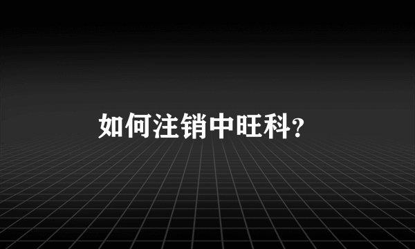 如何注销中旺科？