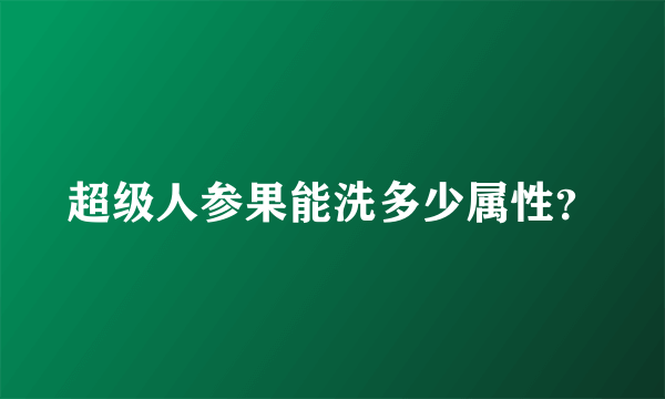 超级人参果能洗多少属性？