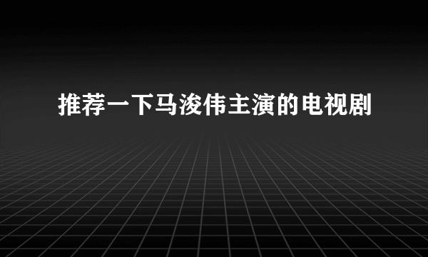 推荐一下马浚伟主演的电视剧