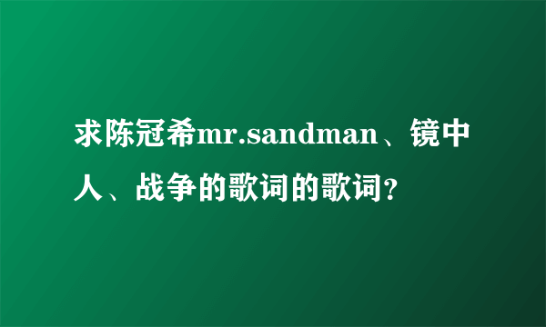 求陈冠希mr.sandman、镜中人、战争的歌词的歌词？