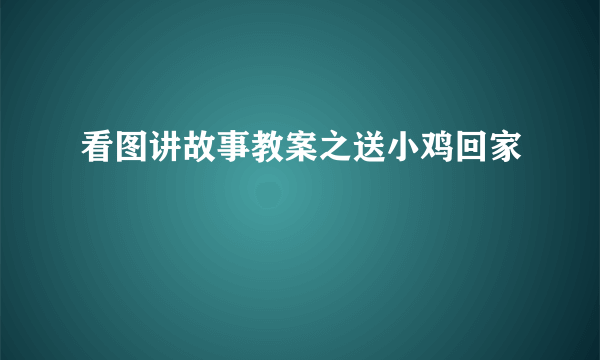 看图讲故事教案之送小鸡回家