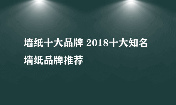 墙纸十大品牌 2018十大知名墙纸品牌推荐