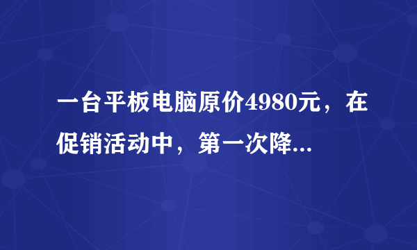 一台平板电脑原价4980元，在促销活动中，第一次降价655元，第二次降价345元。两次一共降价____元，现售价____元.