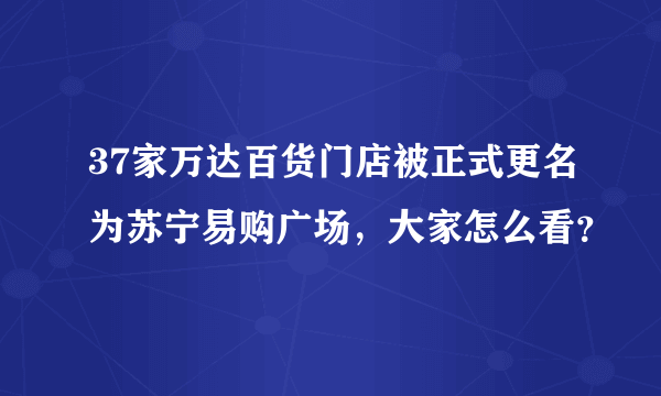 37家万达百货门店被正式更名为苏宁易购广场，大家怎么看？