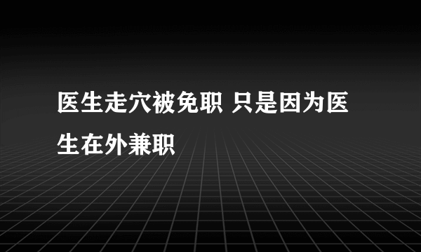 医生走穴被免职 只是因为医生在外兼职