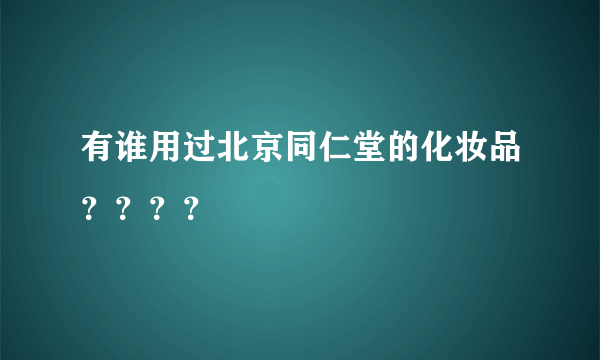 有谁用过北京同仁堂的化妆品？？？？