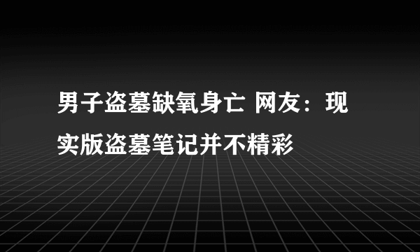 男子盗墓缺氧身亡 网友：现实版盗墓笔记并不精彩