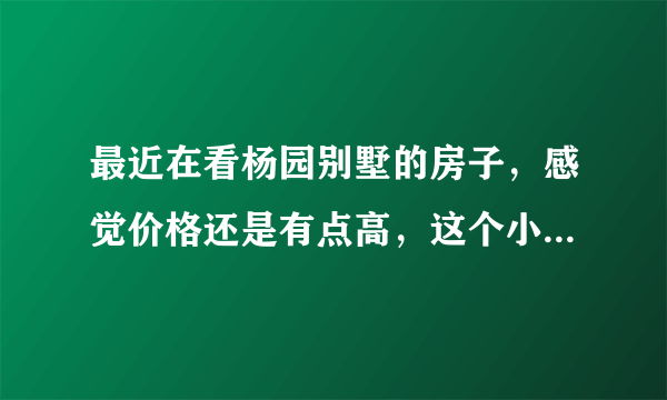 最近在看杨园别墅的房子，感觉价格还是有点高，这个小区之前价格如何？大概多少钱？