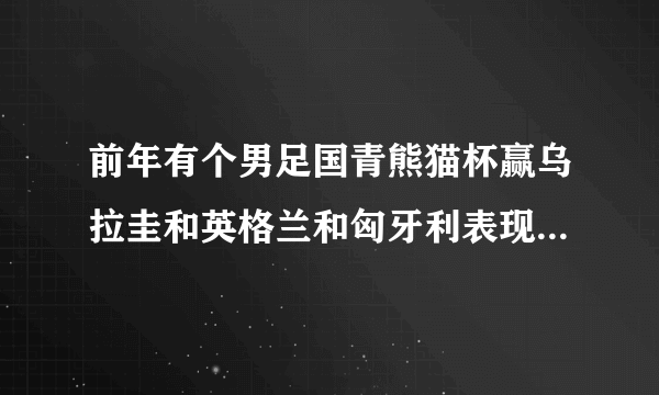 前年有个男足国青熊猫杯赢乌拉圭和英格兰和匈牙利表现那么好，为什么亚青赛踢的那么差？