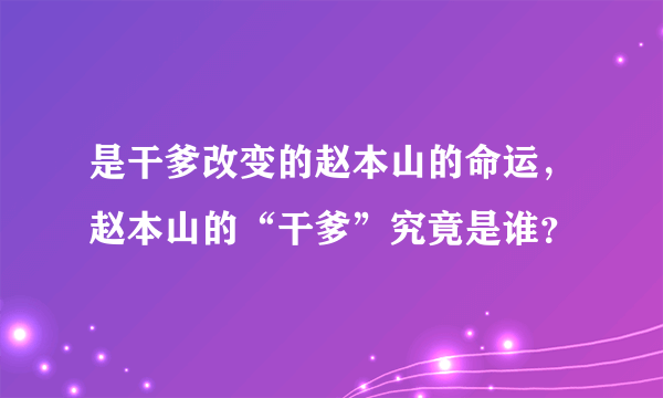 是干爹改变的赵本山的命运，赵本山的“干爹”究竟是谁？