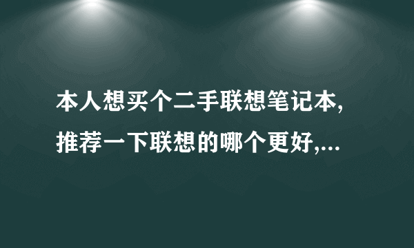 本人想买个二手联想笔记本,推荐一下联想的哪个更好,大概多钱