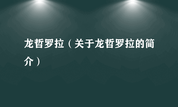 龙哲罗拉（关于龙哲罗拉的简介）