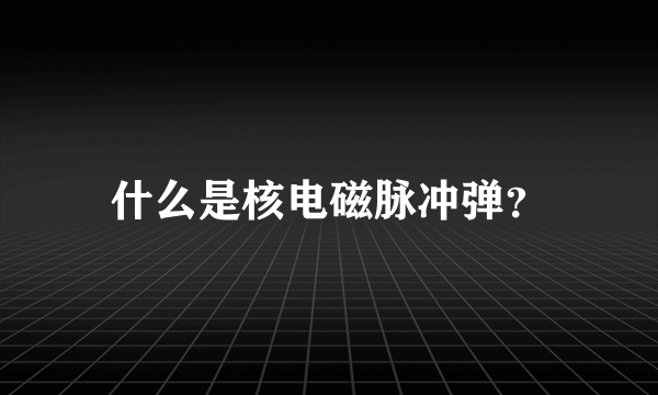 什么是核电磁脉冲弹？