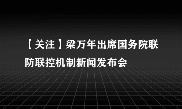 【关注】梁万年出席国务院联防联控机制新闻发布会