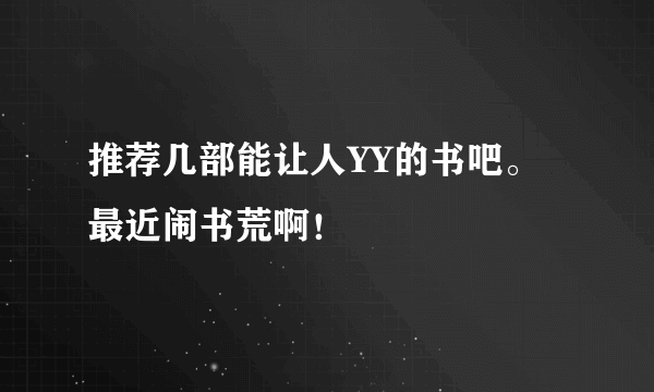 推荐几部能让人YY的书吧。最近闹书荒啊！