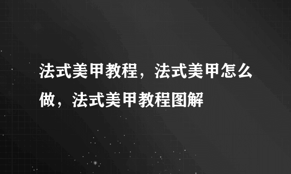 法式美甲教程，法式美甲怎么做，法式美甲教程图解