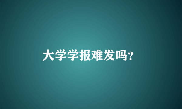 大学学报难发吗？