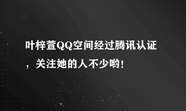 叶梓萱QQ空间经过腾讯认证，关注她的人不少哟！