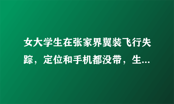 女大学生在张家界翼装飞行失踪，定位和手机都没带，生还的可能性大吗？