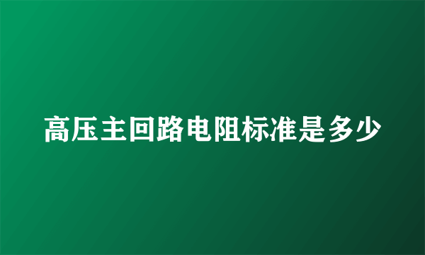 高压主回路电阻标准是多少