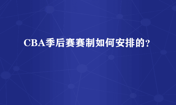 CBA季后赛赛制如何安排的？