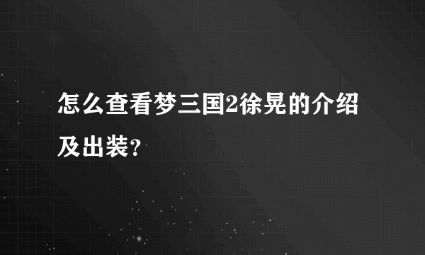 怎么查看梦三国2徐晃的介绍及出装？