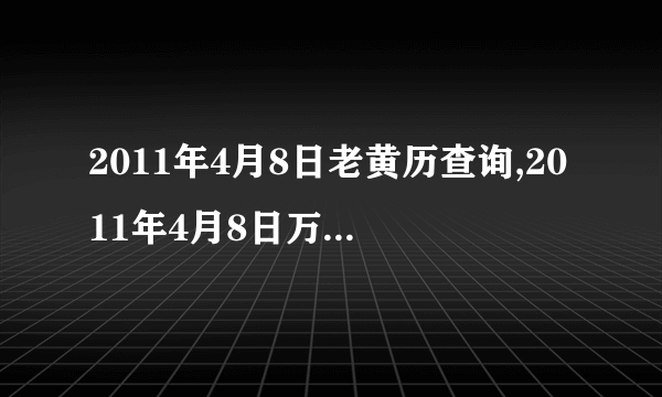 2011年4月8日老黄历查询,2011年4月8日万年历黄道吉日