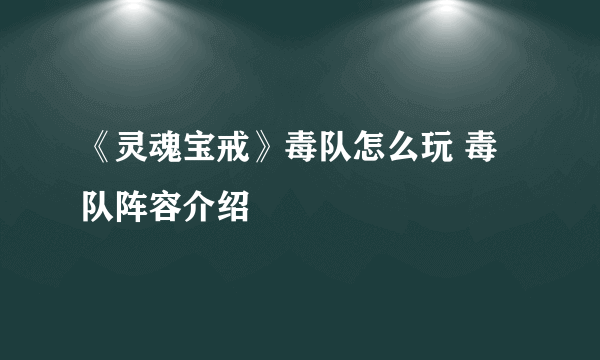 《灵魂宝戒》毒队怎么玩 毒队阵容介绍