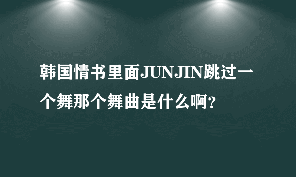 韩国情书里面JUNJIN跳过一个舞那个舞曲是什么啊？