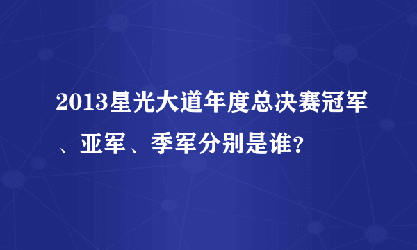 2013星光大道年度总决赛冠军、亚军、季军分别是谁？