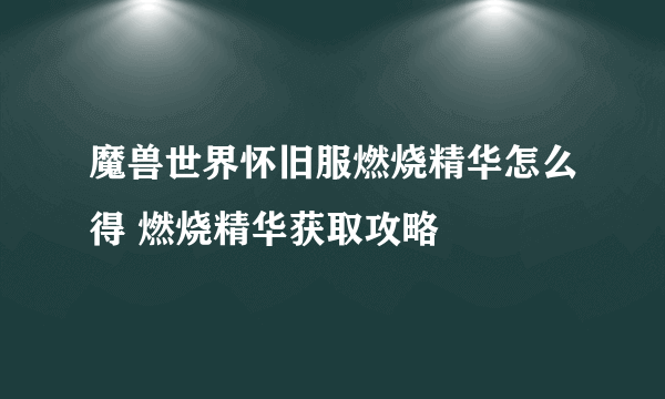 魔兽世界怀旧服燃烧精华怎么得 燃烧精华获取攻略