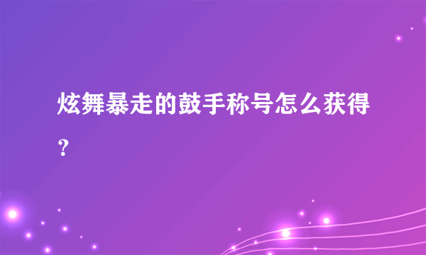 炫舞暴走的鼓手称号怎么获得？