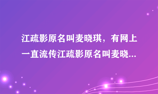 江疏影原名叫麦晓琪，有网上一直流传江疏影原名叫麦晓琪-飞外网