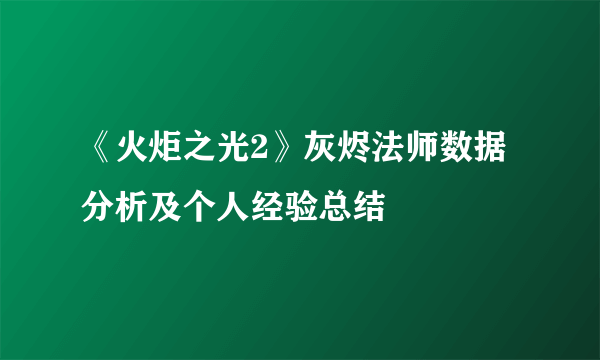 《火炬之光2》灰烬法师数据分析及个人经验总结