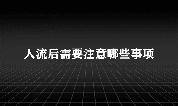 人流后需要注意哪些事项