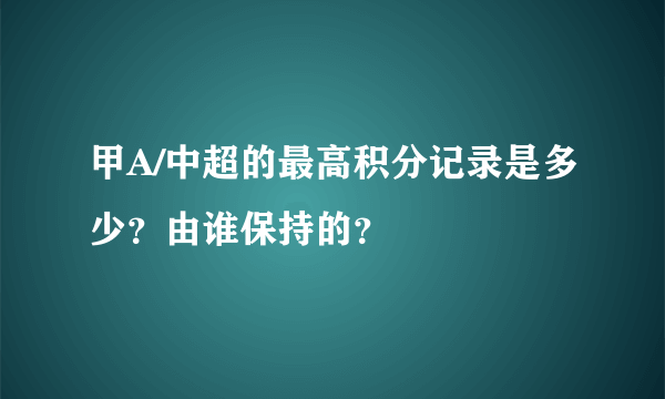 甲A/中超的最高积分记录是多少？由谁保持的？