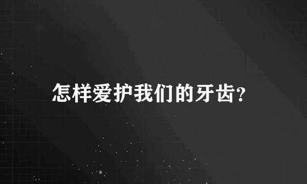 怎样爱护我们的牙齿？