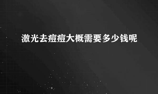 激光去痘痘大概需要多少钱呢