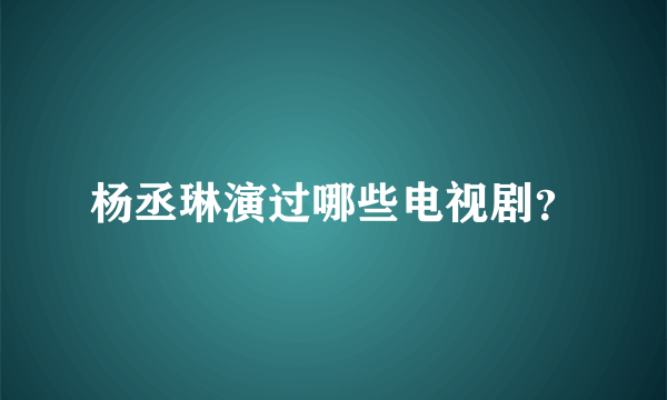 杨丞琳演过哪些电视剧？