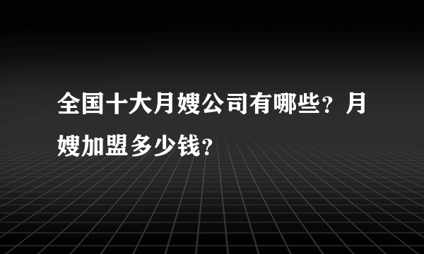 全国十大月嫂公司有哪些？月嫂加盟多少钱？