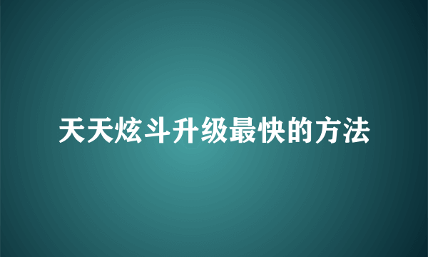 天天炫斗升级最快的方法