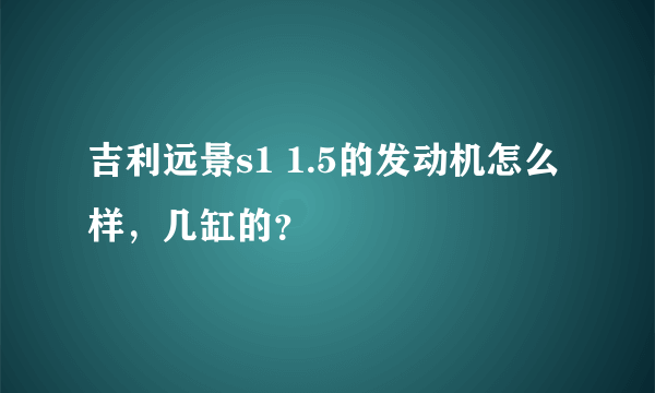 吉利远景s1 1.5的发动机怎么样，几缸的？